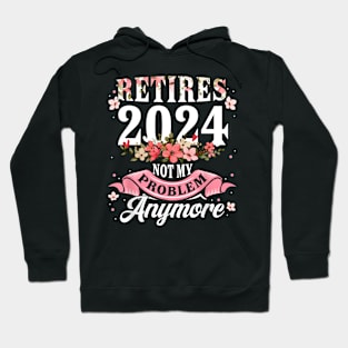 Retirement 2024 Women Retired 2024 Not My Problem Anymore Hoodie